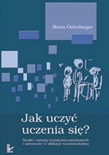Jak uczyć uczenia się? Środki i metody kształcenia samokontroli i samooceny w edukacji wczesnoszkolnej