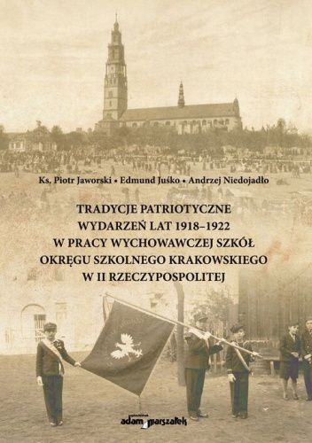 Tradycje patriotyczne wydarzeń z lat 1918-1922 w pracy wychowawczej szkół Okręgu Szkolnego Krakowskiego w II Rzeczypospolitej