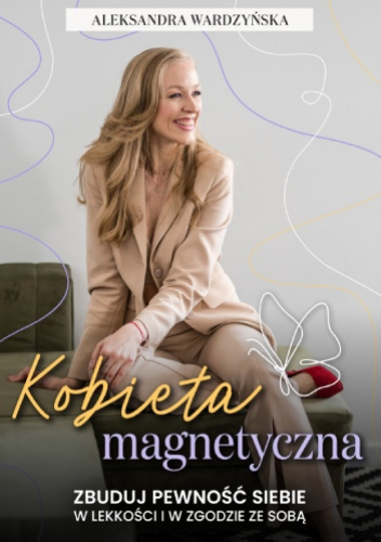 Kobieta magnetyczna. Zbuduj pewność siebie w lekkości i w zgodzie ze sobą.