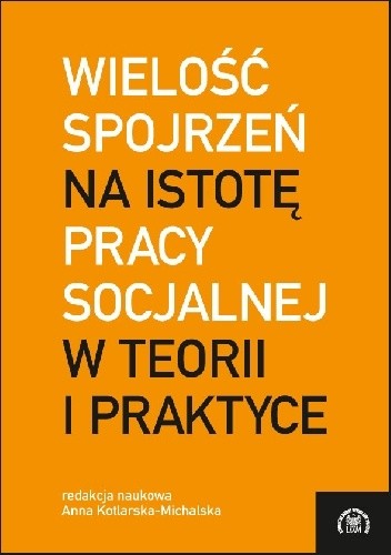 Wielość spojrzeń na istotę pracy socjalnej w teorii i praktyce