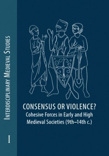 Consensus or Violence? Cohesive forces in early and high medieval societies (9th–14th c.)