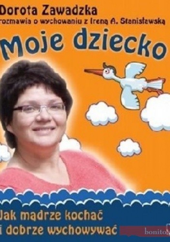 Moje dziecko. Jak mądrze kochać i dobrze wychowywać