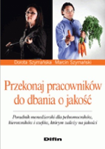 Przekonaj pracowników do dbania o jakość. Poradnik menedżerski dla pełnomocników, kierowników i szefów, którym zależy na jakości
