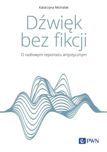 Dźwięk bez fikcji. O radiowym reportażu artystycznym