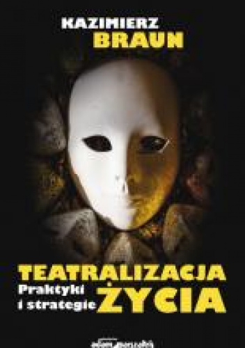 Teatralizacja życia Praktyki i strategie