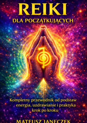 Reiki dla początkujących – Kompletny przewodnik od podstaw energia, uzdrawianie i praktyka krok po kroku