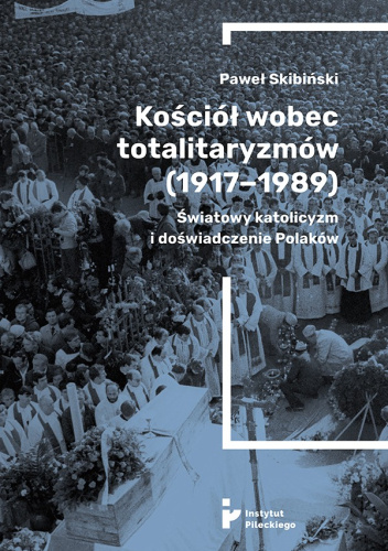 Kościół wobec totalitaryzmów (1917-1989). Światowy katolicyzm i doświadczenia Polaków