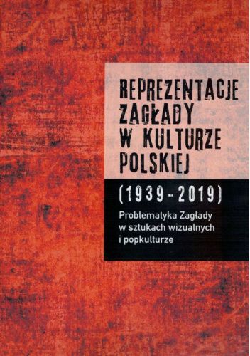 Reprezentacje Zagłady w kulturze polskiej (1939-2019). Tom 2. Problematyka Zagłady w sztukach wizualnych i popkulturze