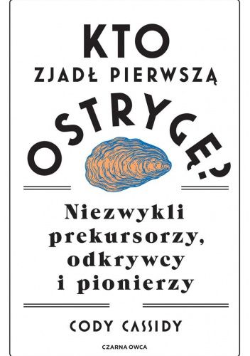 Kto zjadł pierwszą ostrygę? Niezwykli prekursorzy, odkrywcy i pionierzy