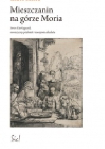 Mieszczanin na górze Moria. Søren Kierkegaard, nowoczesny podmiot i oswajanie absolutu