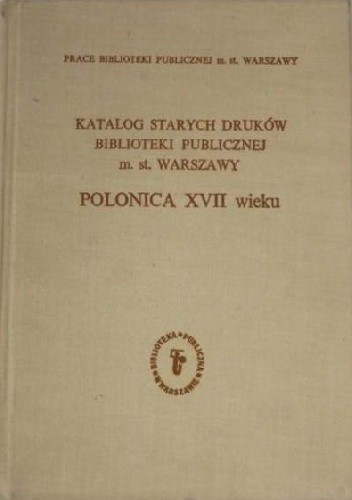 Katalog starych druków Biblioteki Publicznej m.st. Warszawy. Cz. III: Polonica XVII wieku
