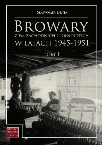 Browary Ziem Zachodnich i Północnych w latach 1945-1951: Tom 1