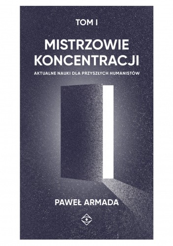 Mistrzowie koncentracji. Aktualne nauki dla przyszłych humanistów TOM I