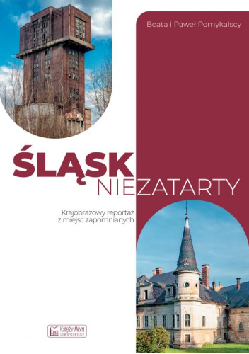 Śląsk niezatarty. Krajobrazowy reportaż po miejscach zapomnianych