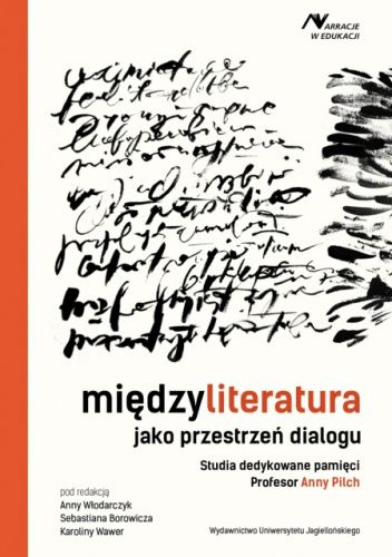 Międzyliteratura jako przestrzeń dialogu. Studia dedykowane pamięci Profesor Anny Pilch