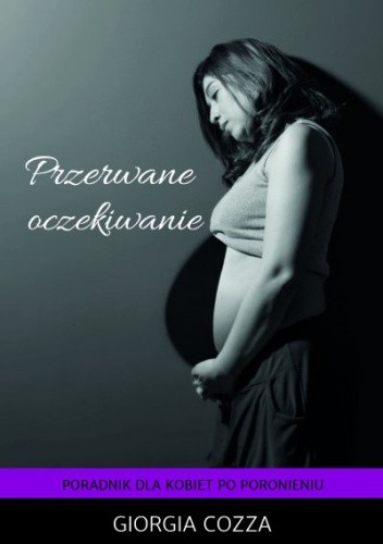 Przerwane oczekiwanie. Poradnik dla kobiet po poronieniu