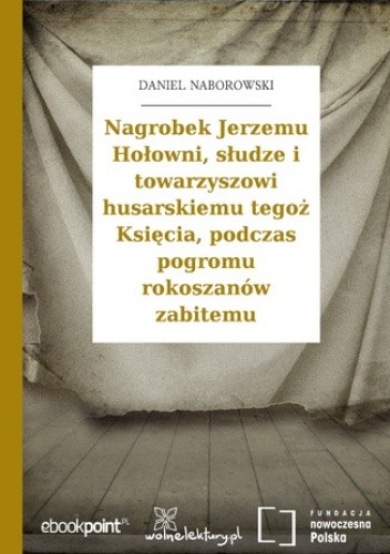 Nagrobek Jerzemu Hołowni, słudze i towarzyszowi husarskiemu tegoż Księcia, podczas pogromu rokoszanów zabitemu