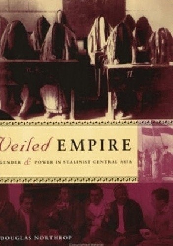 Veiled Empire: Gender and Power in Stalinist Central Asia