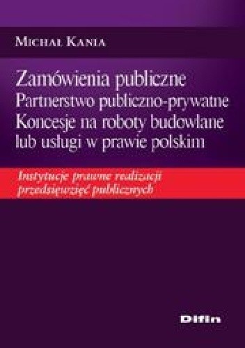 Zamówienia publiczne. Partnerstwo publiczno - prywatne. Koncesje na roboty budowlane lub usługi w prawie polskim. Instytucje prawne realizacji przedsięwzięć publicznych