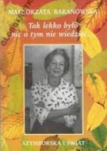 Tak lekko było nic o tym nie wiedzieć... Szymborska i świat