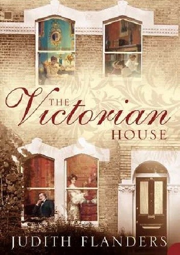 The Victorian House: Domestic Life from Childbirth to Deathbed