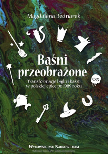 Baśni przeobrażone. Transformacje bajki i baśni w polskiej epice po 1989 roku