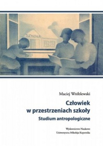 Człowiek w przestrzeniach szkoły. Studium antropologiczne