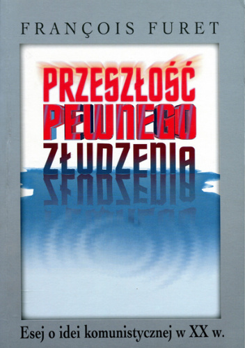 Przeszłość pewnego złudzenia. Esej o idei komunistycznej w XX w.