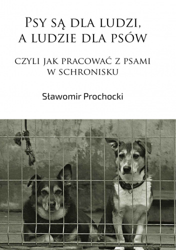 Psy są dla ludzi, a ludzie dla psów, czyli jak pracować z psami w schronisku