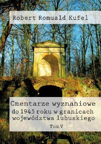 Cmentarze wyznaniowe do 1945 roku w granicach województwa lubuskiego. Tom V