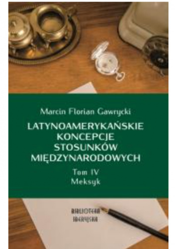 Latynoamerykańskie koncepcje stosunków międzynarodowych. Tom 4. Meksyk