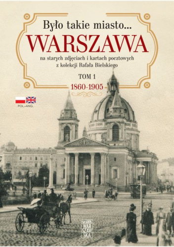 Warszawa na starych zdjęciach i kartach pocztowych z kolekcji Rafała Bielskiego Tom 1. 1868 – 1905