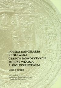 Polska kancelaria królewska czasów nowożytnych. Między władzą a społeczeństwem, Część druga