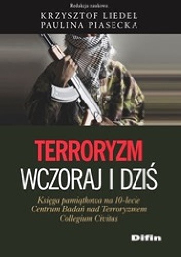 Terroryzm wczoraj i dziś. Księga pamiątkowa na 10-lecie Centrum Badań nad Terroryzmem Collegium Civitas