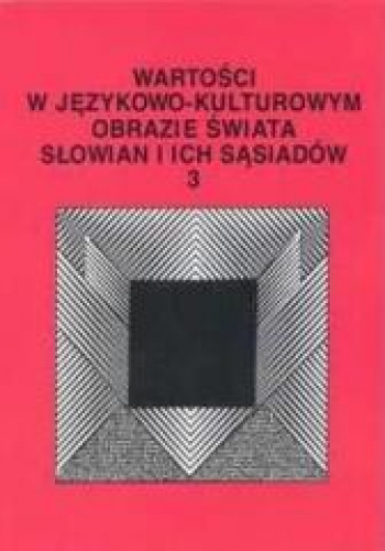 Wartości w językowo-kulturowym obrazie świata Słowian i ich sąsiadów 3 Problemy eksplikowania i profilowania pojęć