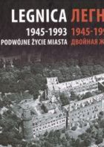 Legnica 1945-1993 Podwójne Życie Miasta