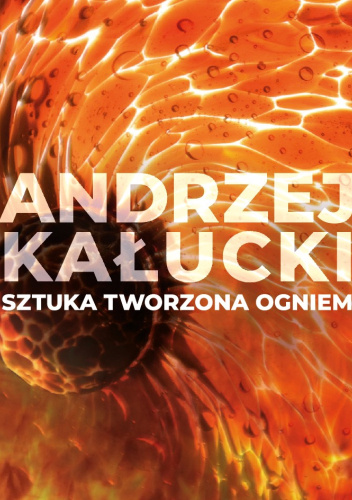 Andrzej Kałucki - sztuka tworzona ogniem