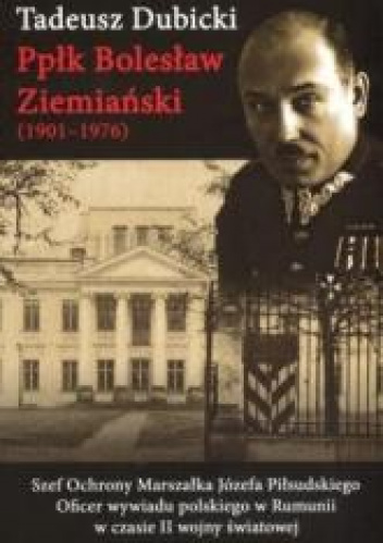 Ppłk Bolesław Ziemiański (1901-1976) Szef Ochrony Marszałka Józefa Piłsudskiego. Oficer wywiadu polskiego w Rumunii w czasie II wojny światowej