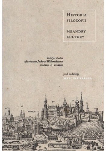 Historia filozofii - meandry kultury. Teksty i studia ofiarowane Jackowi Widomskiemu z okazji 65. urodzin