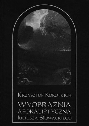 Wyobraźnia apokaliptyczna Juliusza Słowackie­go. Obrazy – wizje – symbole