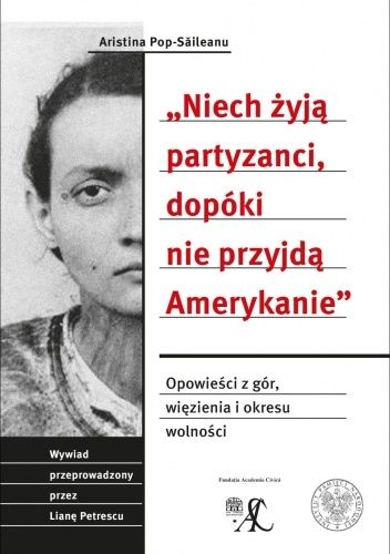 „Niech żyją partyzanci, dopóki nie przyjdą Amerykanie”. Opowieść z gór, więzienia i okresu wolności. Wywiad przeprowadzony przez Lianę Petrescu