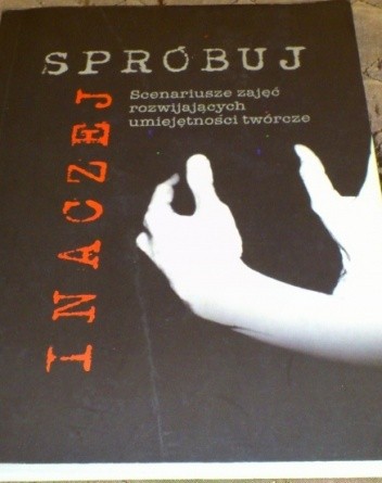 Spróbuj inaczej. Scenariusze zajęć rozwijających umiejętności twórcze