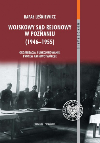 Wojskowy Sąd Rejonowy w Poznaniu (1946-1955). Organizacja, funkcjonowanie, procesy archiwotwórcze
