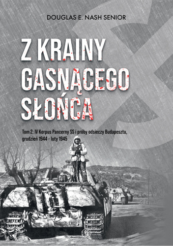 Z krainy gasnącego słońca. Tom 2: IV Korpus Pancerny SS i próby odsieczy Budapesztu, grudzień 1944 – luty 1945