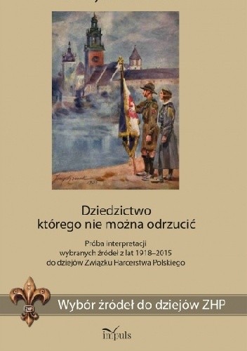 Dziedzictwo którego nie można odrzucić. Próba interpretacji wybranych źródeł z lat 1918–2015 do dziejów Związku Harcerstwa Polskiego