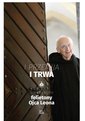 I przemija, i trwa. Bonifraterskie felietony Ojca Leona