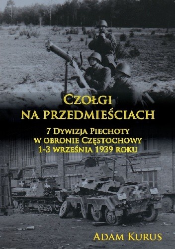 Czołgi na przedmieściach. 7 Dywizja Piechoty w obronie Częstochowy 1-3 września 1939 roku