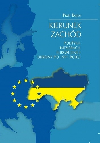 Kierunek zachód. Polityka integracji europejskiej Ukrainy po 1991 roku