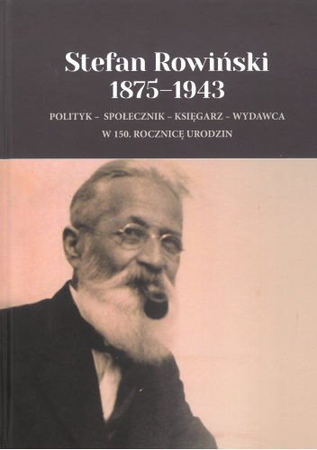 Stefan Rowiński 1875-1943. Polityk - społecznik - księgarz - wydawca w 150. rocznicę urodzin