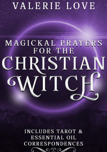 Magickal Prayers for the Christian Witch: Includes Tarot & Essential Oil Correspondences